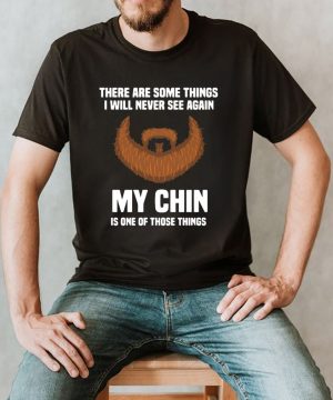 There Are Some Things I Will Never See Again My Chin Is One Of Those Things Shirt (4)