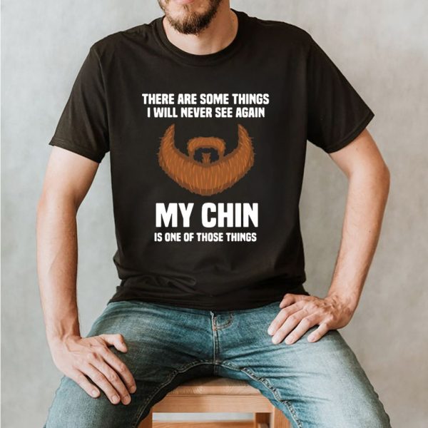 There Are Some Things I Will Never See Again My Chin Is One Of Those Things Shirt