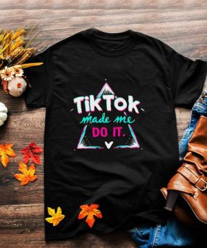 Tik Tok make me do it shirt