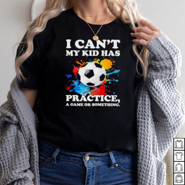 Top i Cant My Kid Has Practice A Game Or Something Soccer Watercolor Shirt