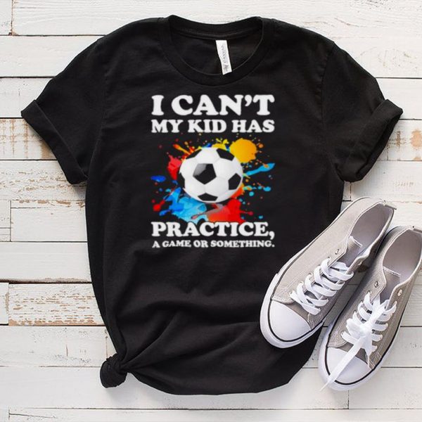 Top i Cant My Kid Has Practice A Game Or Something Soccer Watercolor Shirt