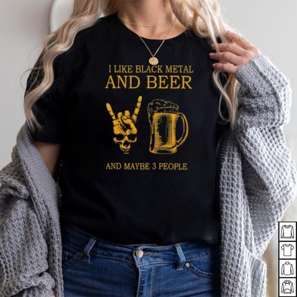 Top i like black metal and beer and maybe 3 people shirt