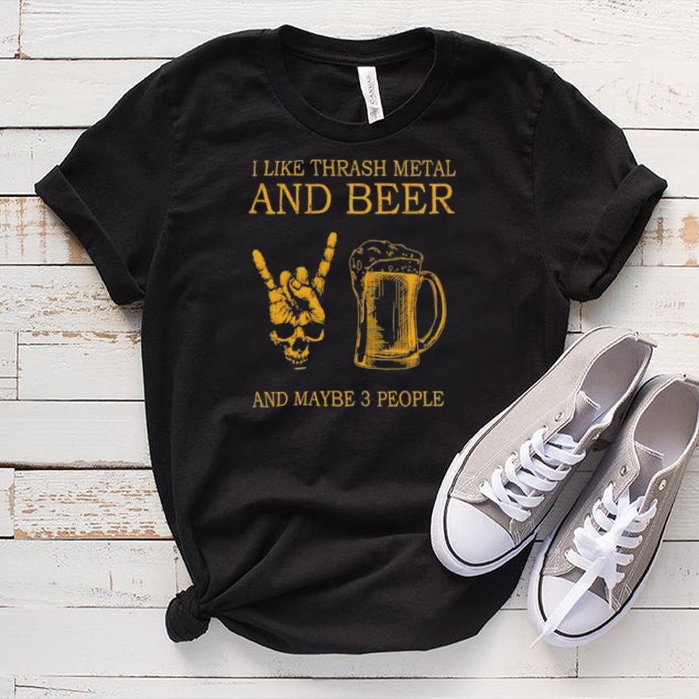 Top i like thrash metal and beer and maybe 3 people shirt Top i like thrash metal and beer and maybe 3 people shirt