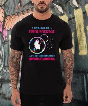 Unicorn I really am the total package I just got damaged shirt