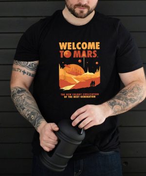 Welcome To Mars The New Colony Civilization Of The Next Generation Shirt