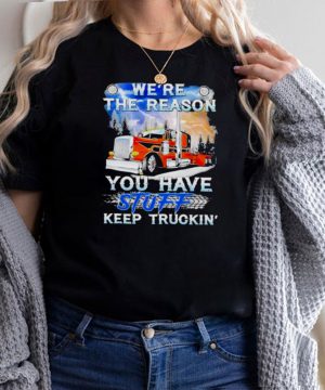 Were The Reason You Have Stuff Keep Truckin Shirt