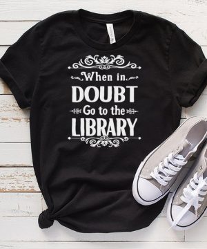 When In Doubt Go To The Library T shirt