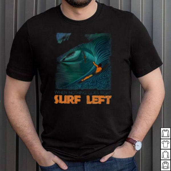 When Nothing Goes Right Surf Left Shirt