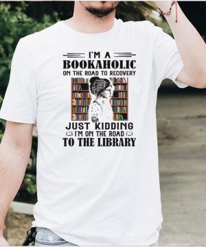 Woman Im a Bookaholic on the road to recovery just Kidding Im on the road to the Library shirt