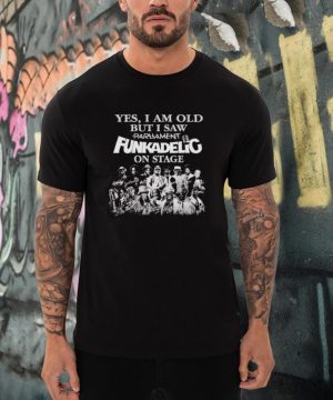 Yes I am old but I saw Parliament Funkadelic on stage shirt