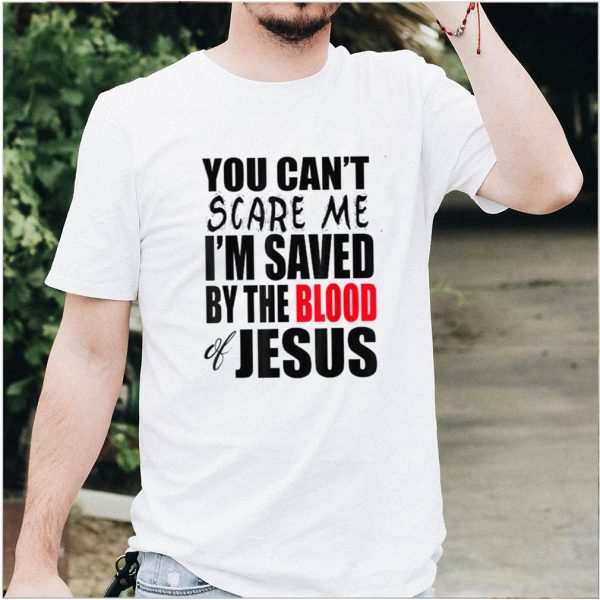 You Can’t Scare Me I’M Saved By The Blood of Jesus T Shirt