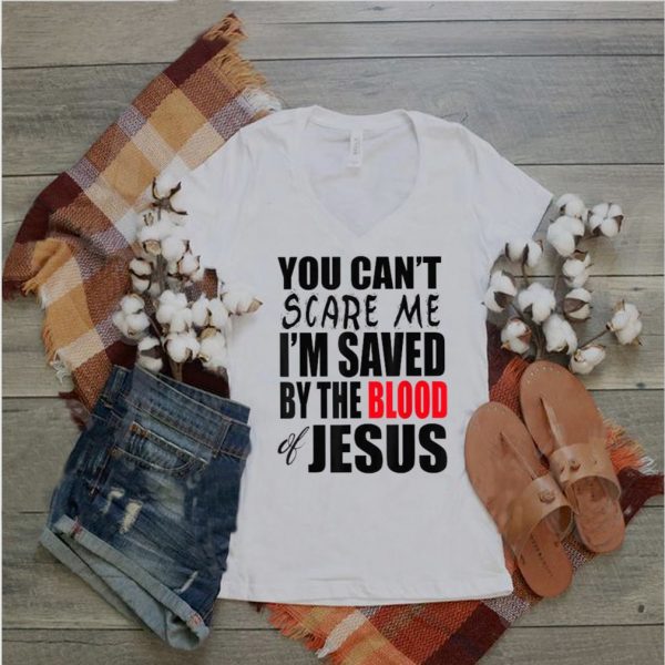 You Can’t Scare Me I’M Saved By The Blood of Jesus T Shirt