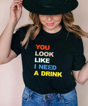 You Look Like I Need A Drink Shirt