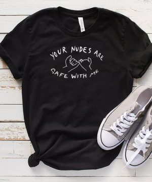 Your Nudes Are Safe With Me T shirt