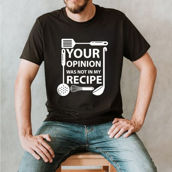 Your Opinion Was Not In My Recipe Chef Cook Cooking Utensil shirt