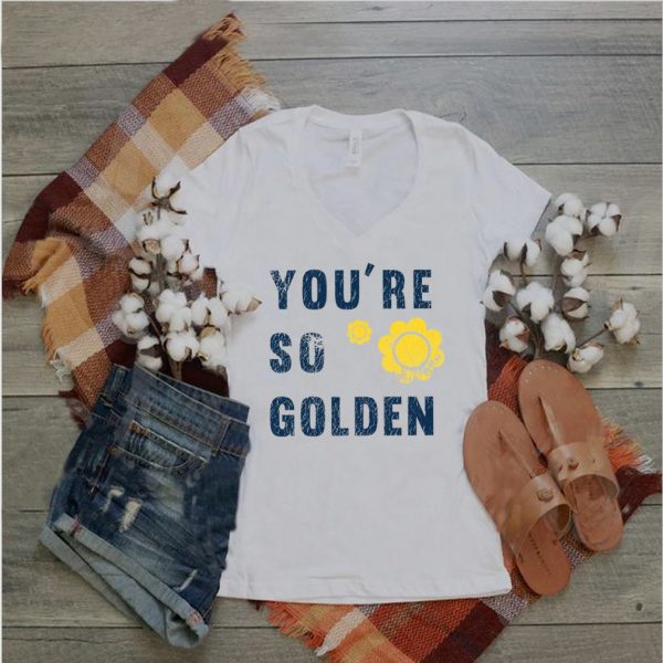Youre so golden shirt