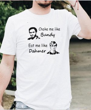 choke Me Like Bundy Eat Me Like Dahmer Shirt