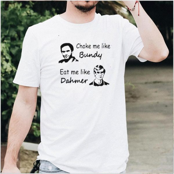 choke Me Like Bundy Eat Me Like Dahmer Shirt