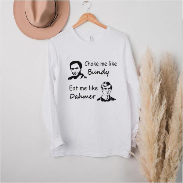 choke Me Like Bundy Eat Me Like Dahmer Shirt