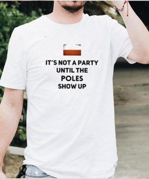 iTs Not A Party UNtil The Poles Show Up Shirt