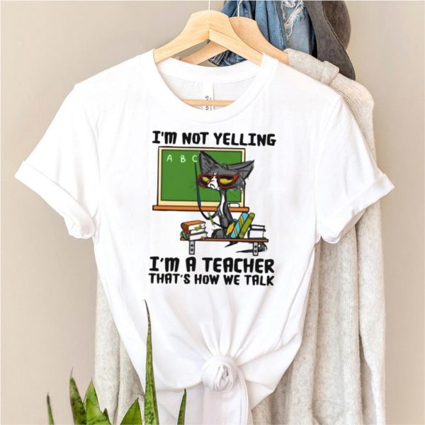 im Not Yelling Im A teacher Thats How We Talk Cat Shirt