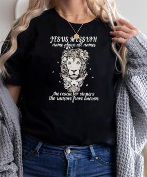 jesus Messiah name above all names the rescue for sinners the ransom from heaven lion shirt