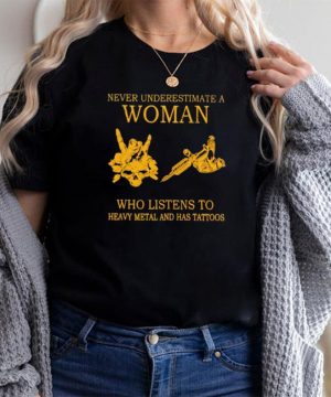 never Underestimate A Woman Who Listens To Heavy Metal And Has Tattoos Shirt