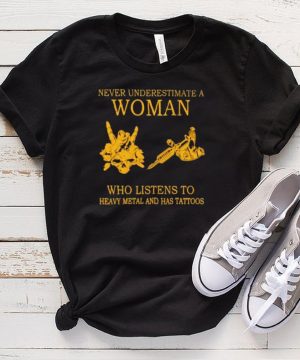 never Underestimate A Woman Who Listens To Heavy Metal And Has Tattoos Shirt