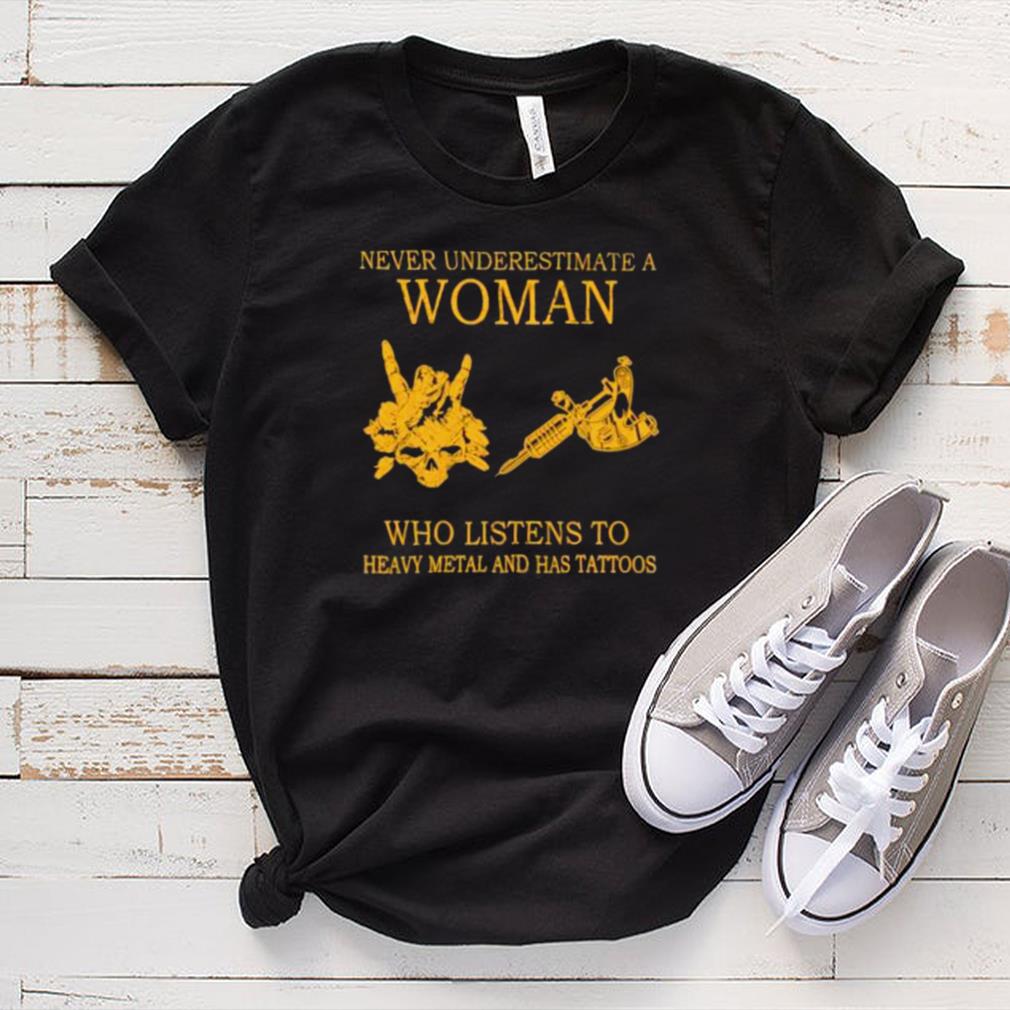 never Underestimate A Woman Who Listens To Heavy Metal And Has Tattoos Shirt never Underestimate A Woman Who Listens To Heavy Metal And Has Tattoos Shirt