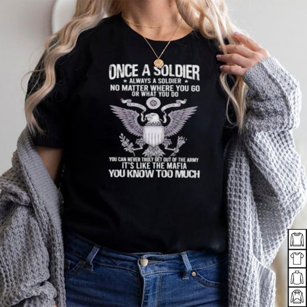once A Soldier Always A Soldier No Matter Where You Go Or What You Do Shirt