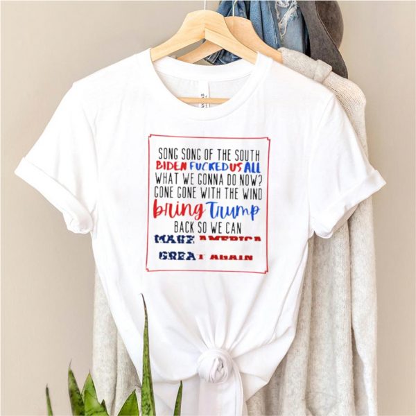 song Song Of The South Biden Fucked Us All What We Gonna Do Bow Make American Great Again Shirt
