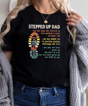 stepped Up Dad One Who Made The Choice To Love Anothers Child As Their Own Shirt