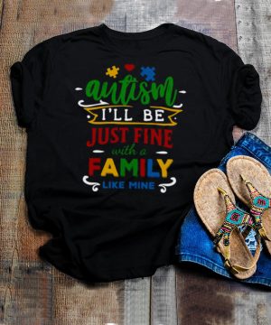 Autism Ill be just fine with a family like mine shirt