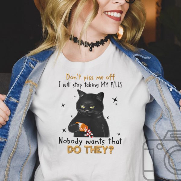 Black Cat dont piss me off i will stop taking my pills nobody wants what do they hoodie, tank top, sweater