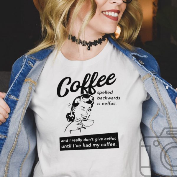 Coffee Spelled Backwards Is Eeffoc And I Really Dont Give Eeffoc Until Ive Had My Coffee T shirt