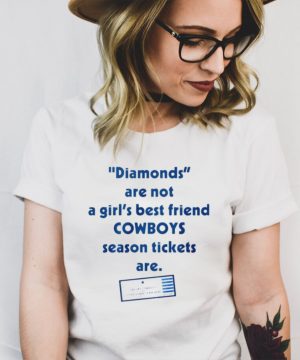 Diamonds are not a girls best friend Cowboys season tickets are shirt