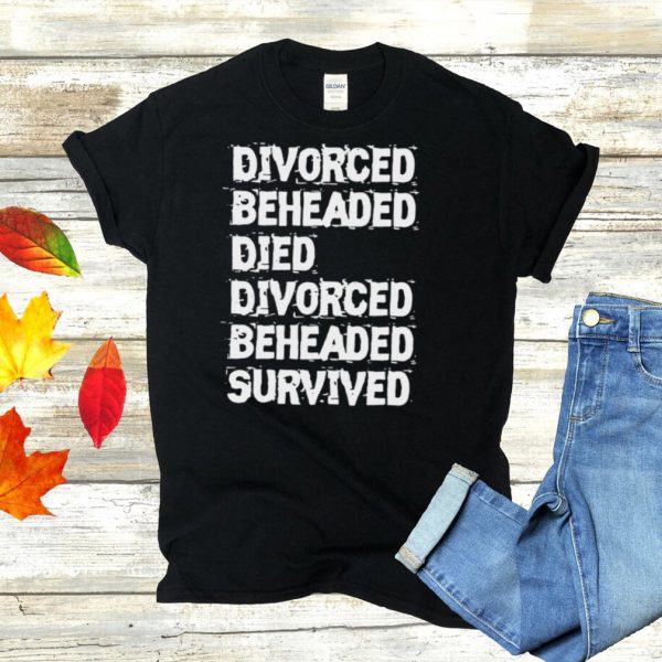 Divorced Beheaded Died Divorced Beheaded Survived T shirt