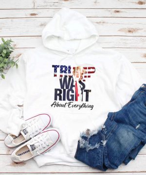 Donald Trump was right about everything hoodie, tank top, sweater and long sleeve