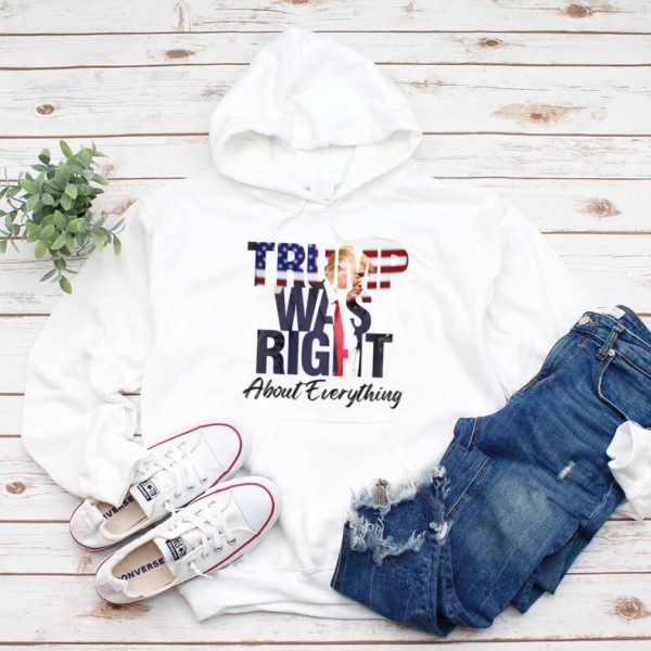 Donald Trump was right about everything hoodie, tank top, sweater and long sleeve