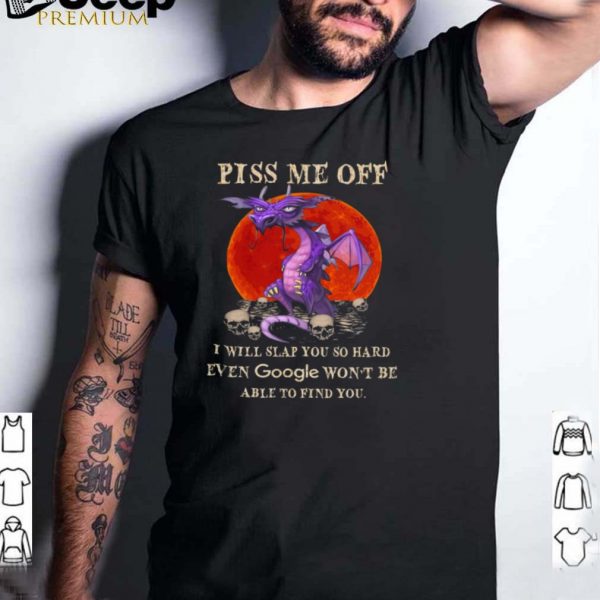 Dragon piss me of I will slap you so hard even google wont be able to find your Halloween shirt