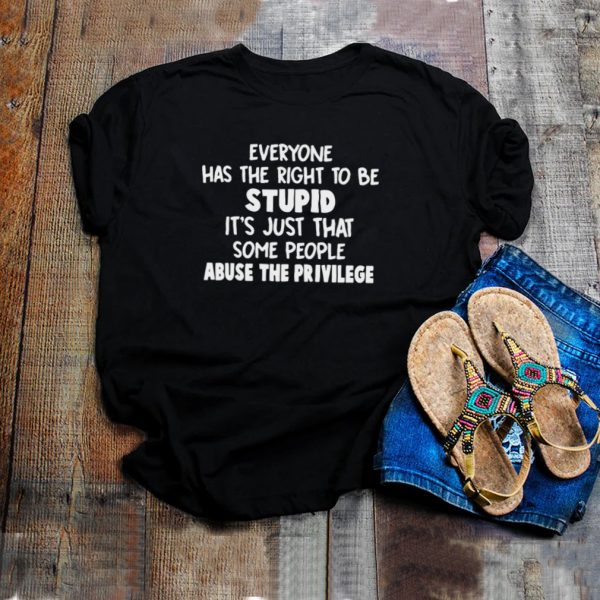 Everyone Has The Right To Be Stupid Its Just That Some People Abuse The Privilege T shirt