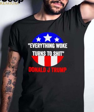 Everything woke turns to shit Donald J Trump shirt