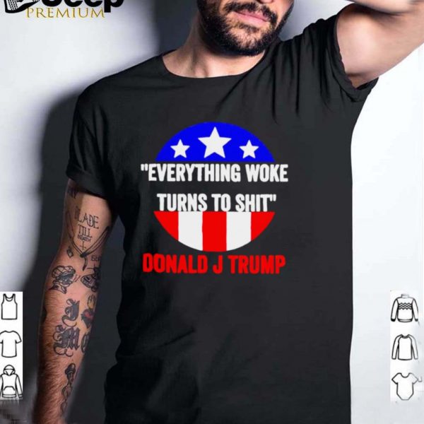 Everything woke turns to shit Donald J Trump shirt