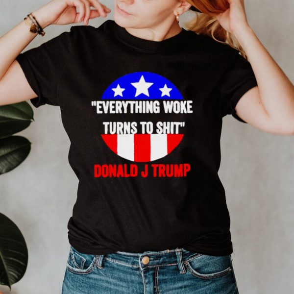 Everything woke turns to shit Donald J Trump shirt