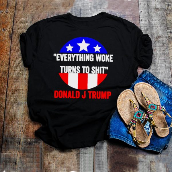 Everything woke turns to shit Donald J Trump shirt