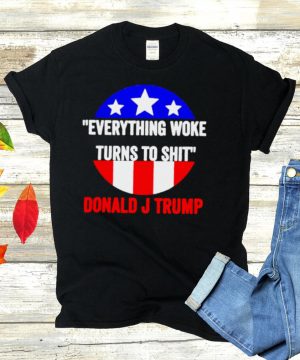 Everything woke turns to shit Donald J Trump shirt