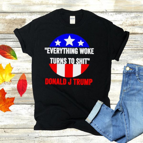 Everything woke turns to shit Donald J Trump shirt