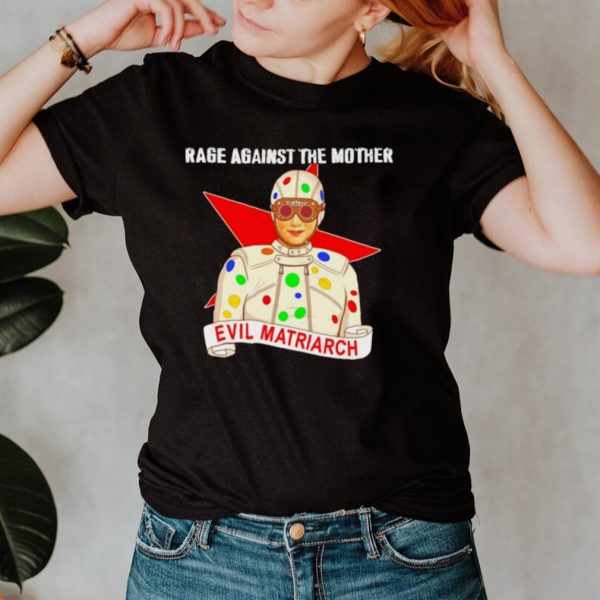 Evil Matriarch rage against the mother shirt