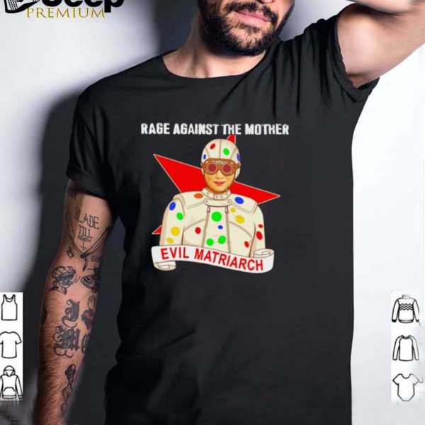 Evil Matriarch rage against the mother shirt