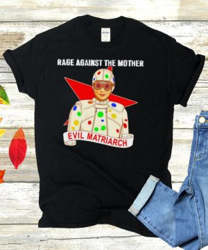 Evil Matriarch rage against the mother shirt